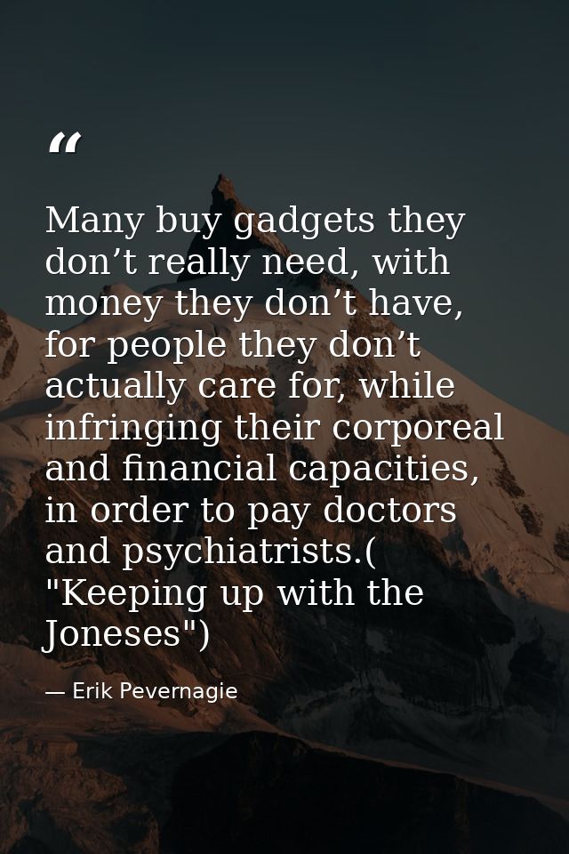 Many buy gadgets they don’t really need, with money they don’t have, for people they don’t actually care for, while infr — Erik Pevernagie