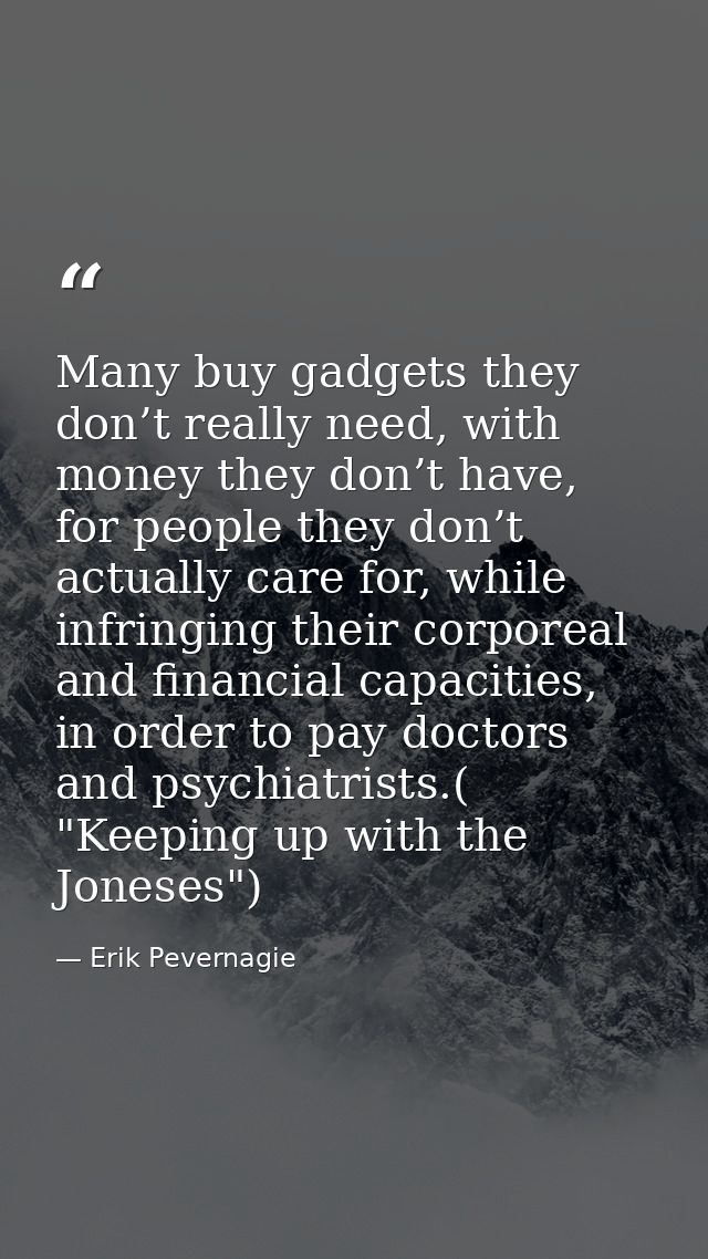 Many buy gadgets they don’t really need, with money they don’t have, for people they don’t actually care for, while infr — Erik Pevernagie
