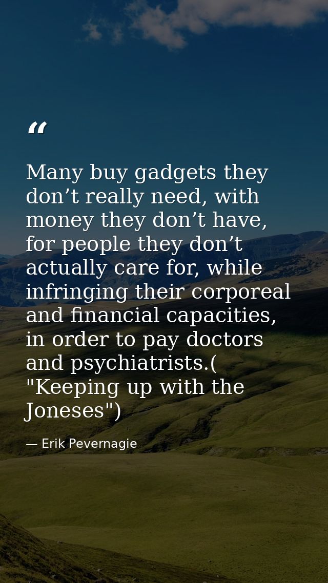 Many buy gadgets they don’t really need, with money they don’t have, for people they don’t actually care for, while infr — Erik Pevernagie