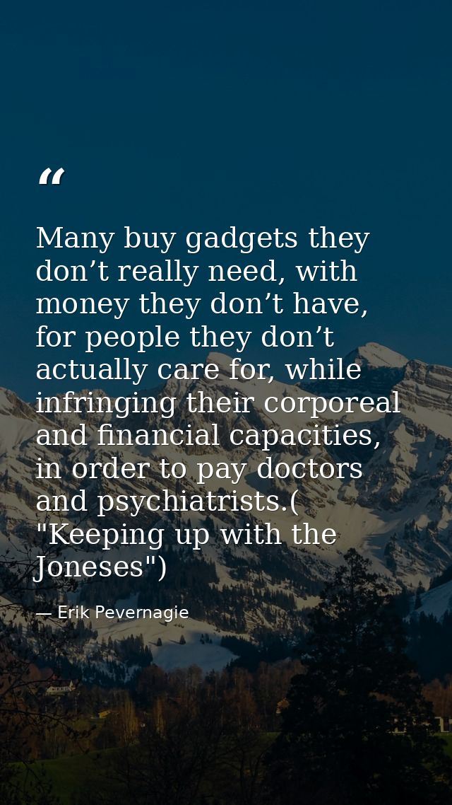 Many buy gadgets they don’t really need, with money they don’t have, for people they don’t actually care for, while infr — Erik Pevernagie