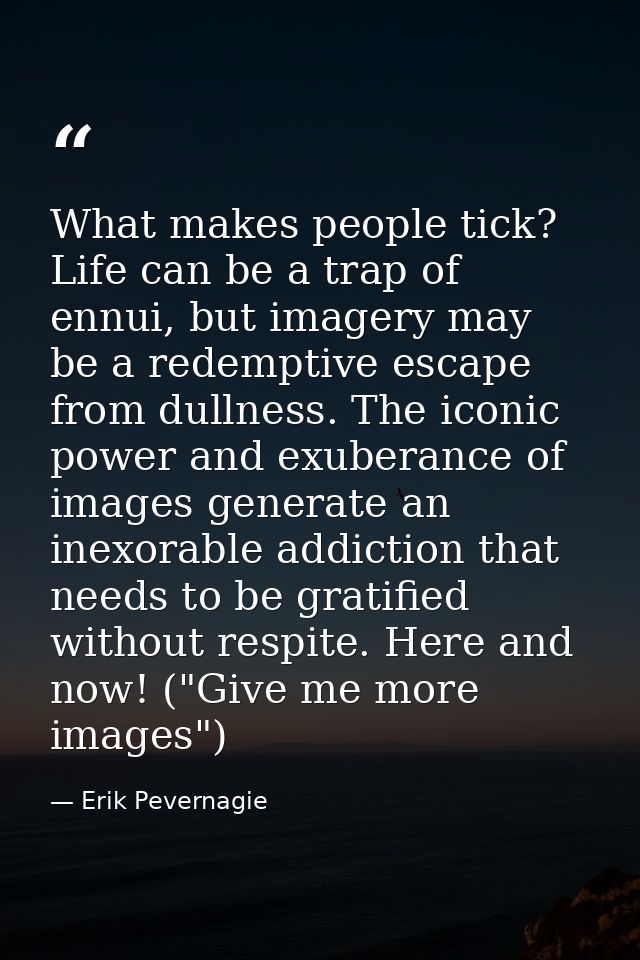 What makes people tick? Life can be a trap of ennui, but imagery may be a redemptive escape from dullness. The iconic po — Erik Pevernagie