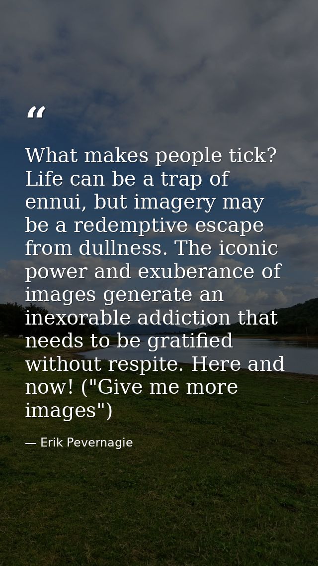 What makes people tick? Life can be a trap of ennui, but imagery may be a redemptive escape from dullness. The iconic po — Erik Pevernagie