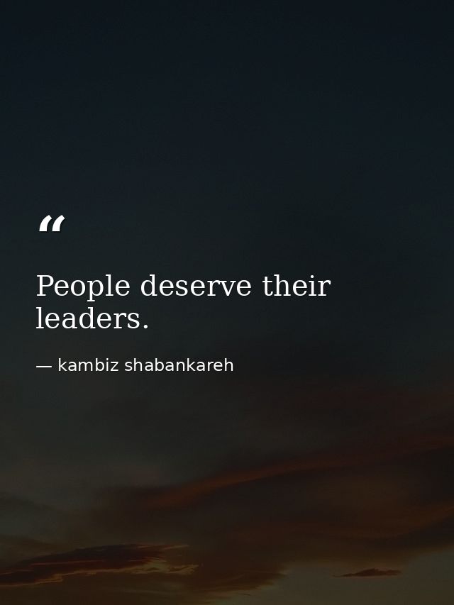 People deserve their leaders. — kambiz shabankareh
