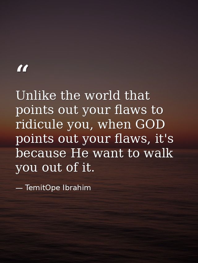Unlike the world that points out your flaws to ridicule you, when GOD points out your flaws, it's because He want to wal — TemitOpe Ibrahim