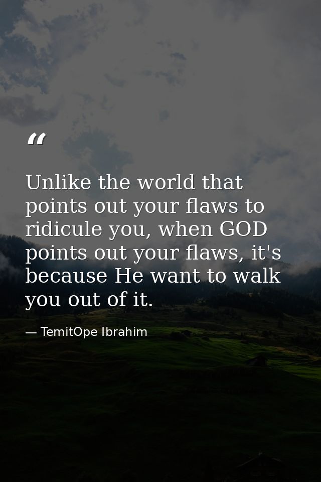 Unlike the world that points out your flaws to ridicule you, when GOD points out your flaws, it's because He want to wal — TemitOpe Ibrahim