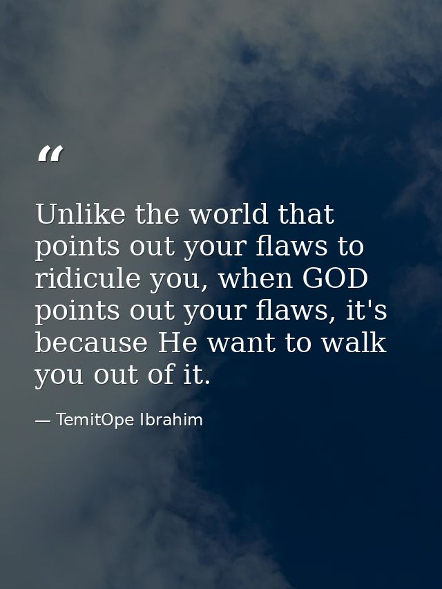 Unlike the world that points out your flaws to ridicule you, when GOD points out your flaws, it's because He want to wal — TemitOpe Ibrahim
