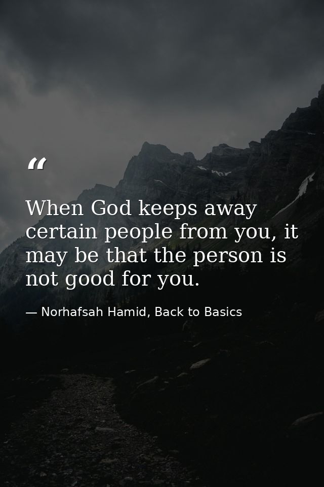 When God keeps away certain people from you, it may be that the person is not good for you. — Norhafsah Hamid, Back to Basics