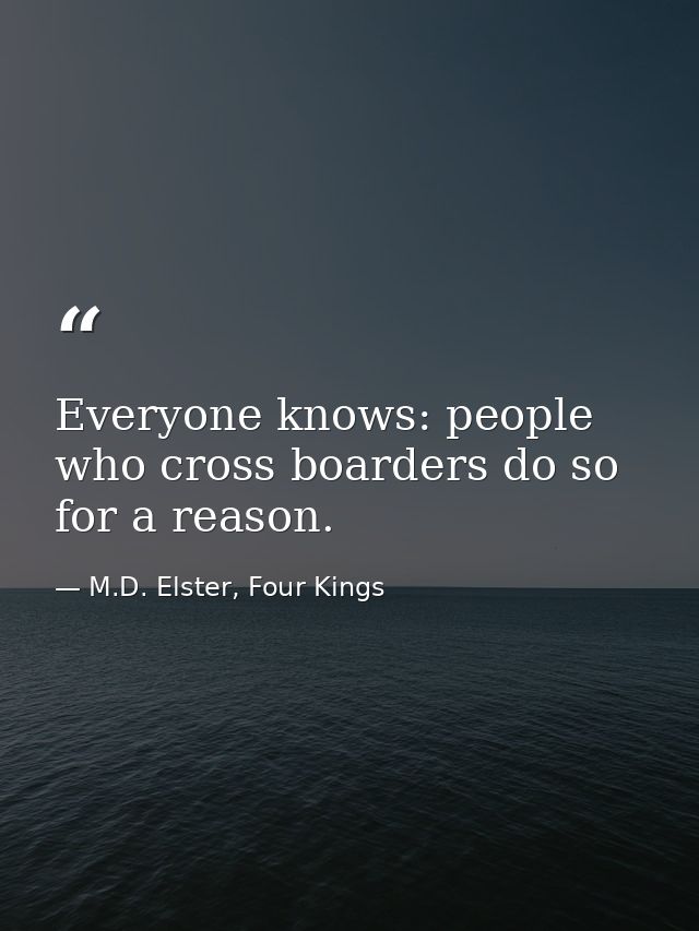 Everyone knows: people who cross boarders do so for a reason. — M.D. Elster, Four Kings