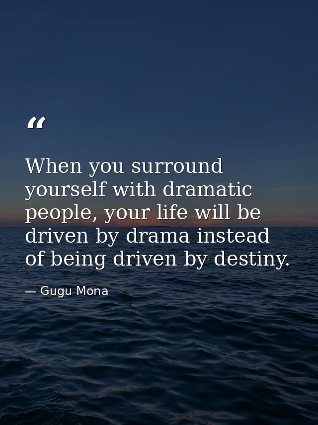 When you surround yourself with dramatic people, your life will be driven by drama instead of being driven by destiny. — Gugu Mona