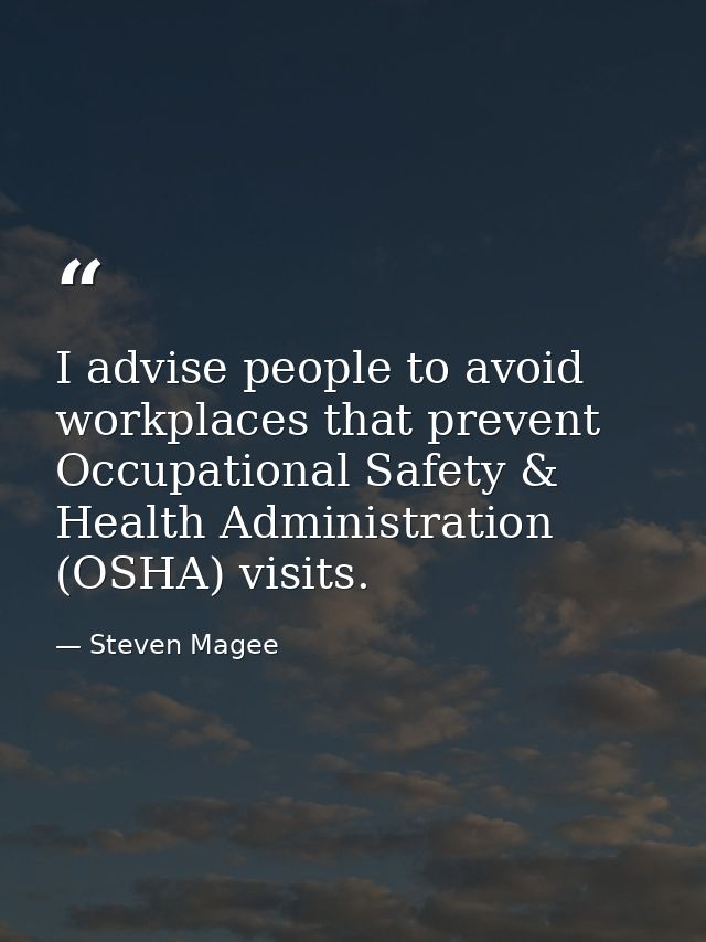 I advise people to avoid workplaces that prevent Occupational Safety & Health Administration (OSHA) visits. — Steven Magee