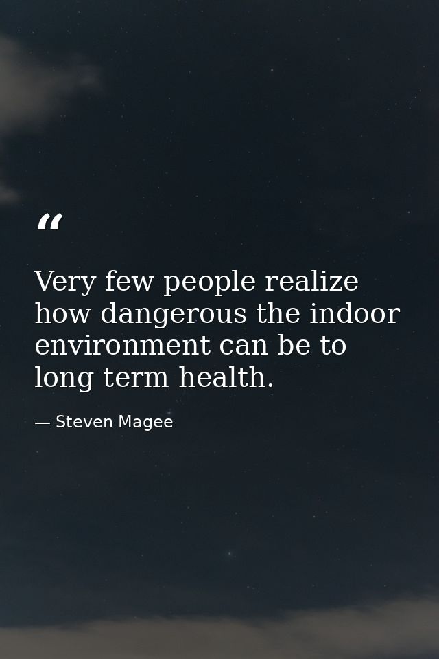 Very few people realize how dangerous the indoor environment can be to long term health. — Steven Magee