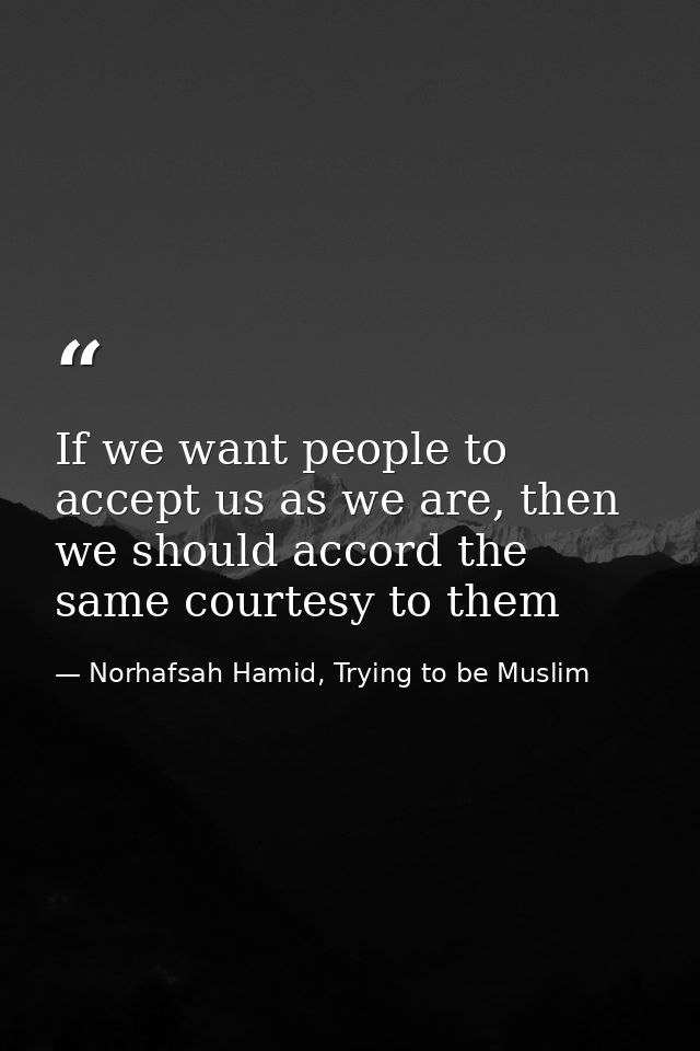 If we want people to accept us as we are, then we should accord the same courtesy to them — Norhafsah Hamid, Trying to be Muslim