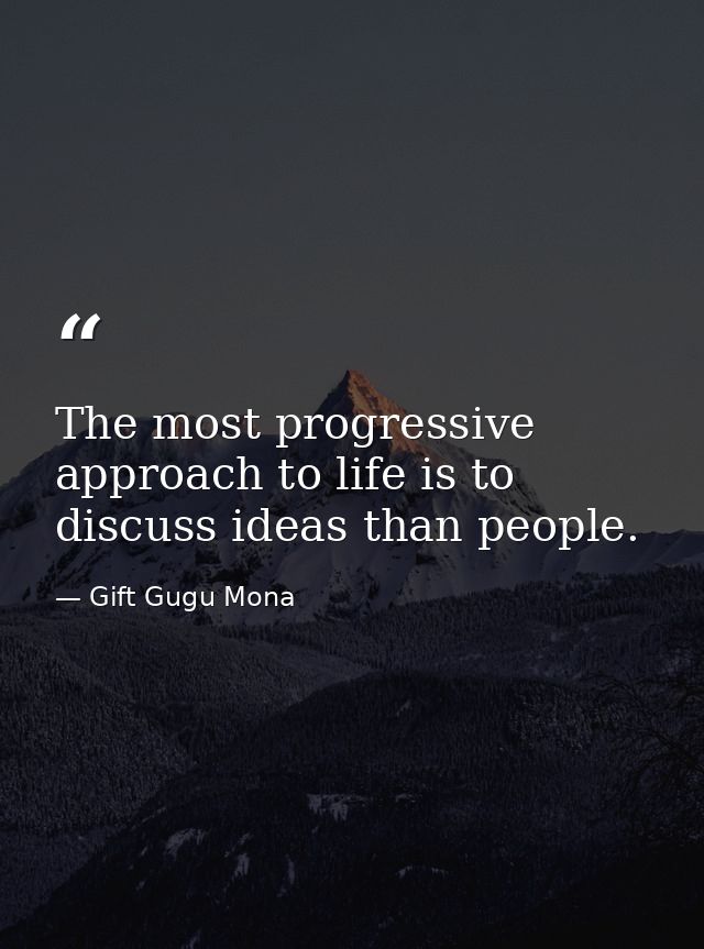 The most progressive approach to life is to discuss ideas than people. — Gift Gugu Mona
