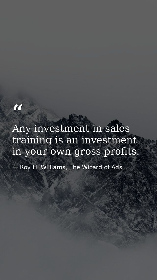 Any investment in sales training is an investment in your own gross profits. — Roy H. Williams, The Wizard of Ads