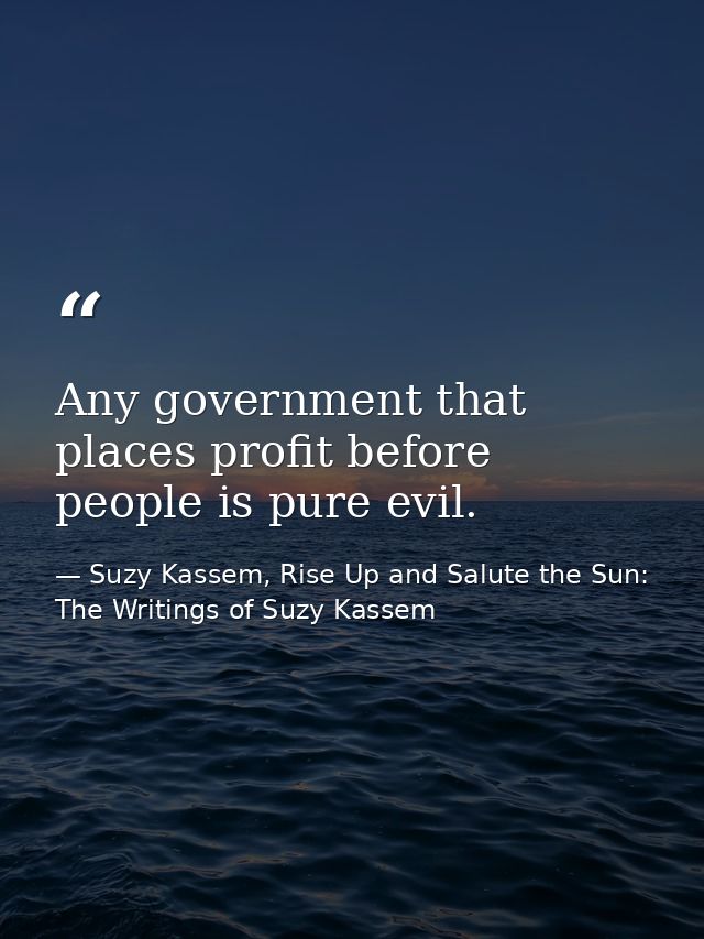 Any government that places profit before people is pure evil. — Suzy Kassem, Rise Up and Salute the Sun: The Writings of Suzy Kassem