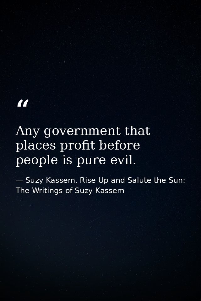 Any government that places profit before people is pure evil. — Suzy Kassem, Rise Up and Salute the Sun: The Writings of Suzy Kassem