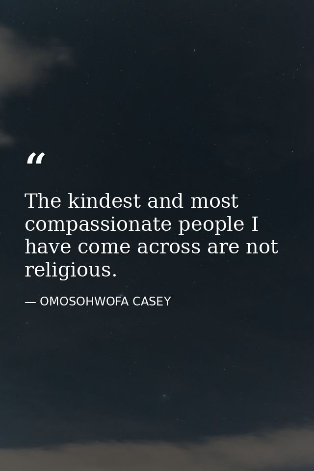 The kindest and most compassionate people I have come across are not religious. — OMOSOHWOFA CASEY