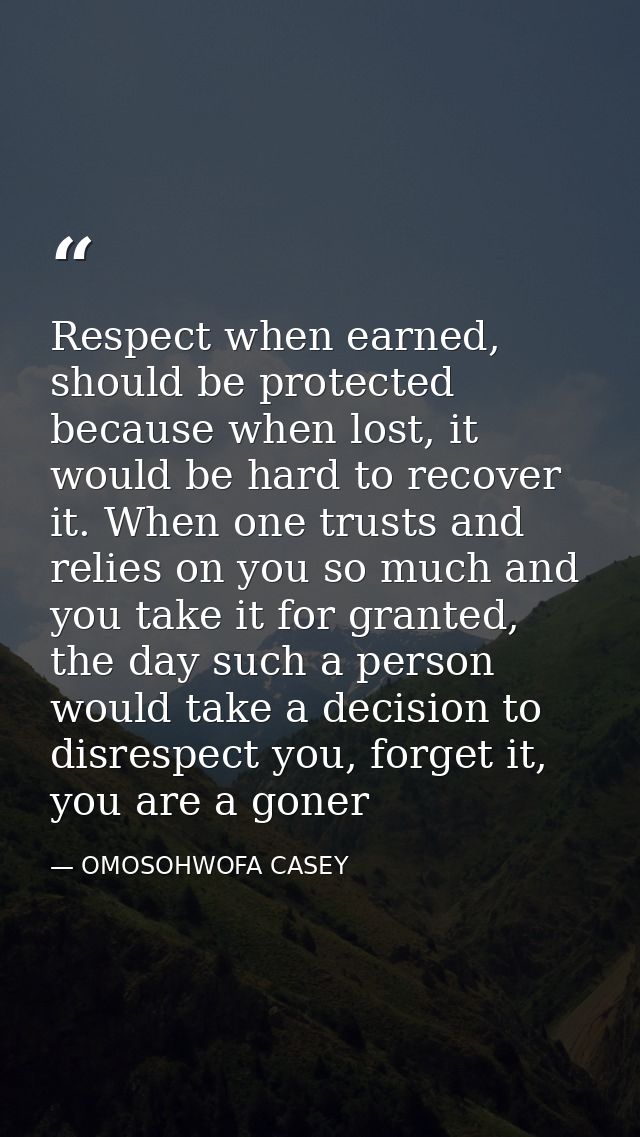 Respect when earned, should be protected because when lost, it would be hard to recover it. When one trusts and relies o — OMOSOHWOFA CASEY