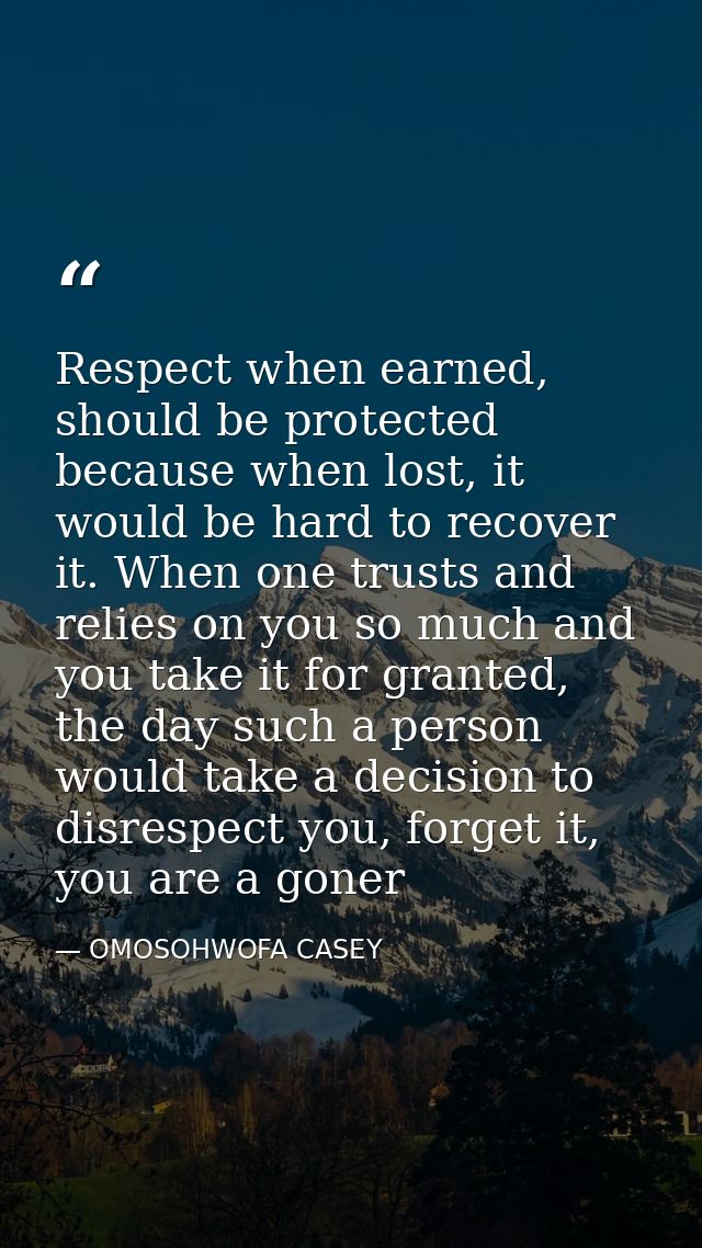 Respect when earned, should be protected because when lost, it would be hard to recover it. When one trusts and relies o — OMOSOHWOFA CASEY