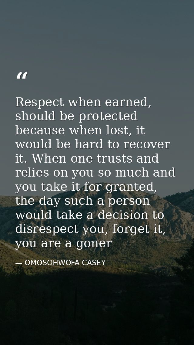 Respect when earned, should be protected because when lost, it would be hard to recover it. When one trusts and relies o — OMOSOHWOFA CASEY