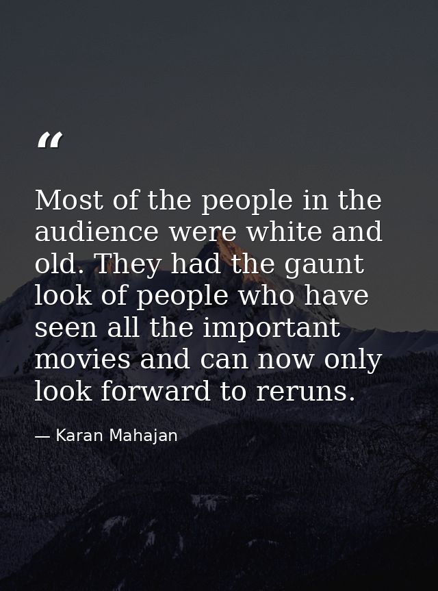 Most of the people in the audience were white and old. They had the gaunt look of people who have seen all the important — Karan Mahajan
