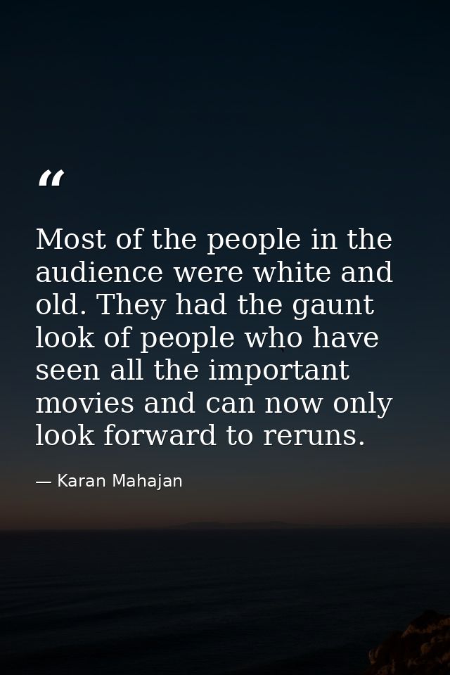 Most of the people in the audience were white and old. They had the gaunt look of people who have seen all the important — Karan Mahajan