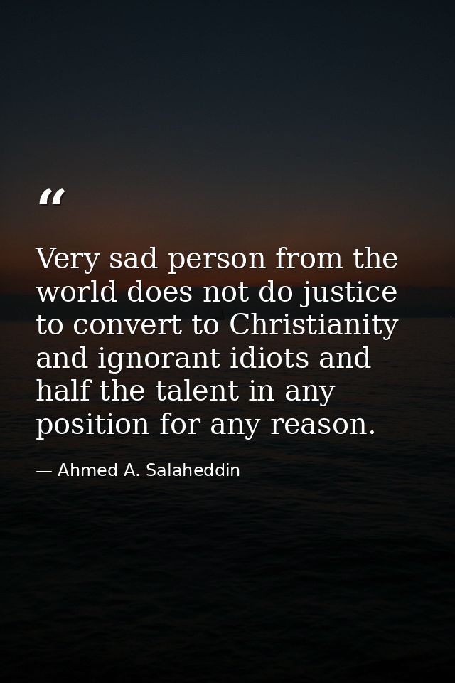 Very sad person from the world does not do justice to convert to Christianity and ignorant idiots and half the talent in — Ahmed A. Salaheddin