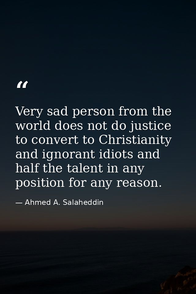 Very sad person from the world does not do justice to convert to Christianity and ignorant idiots and half the talent in — Ahmed A. Salaheddin