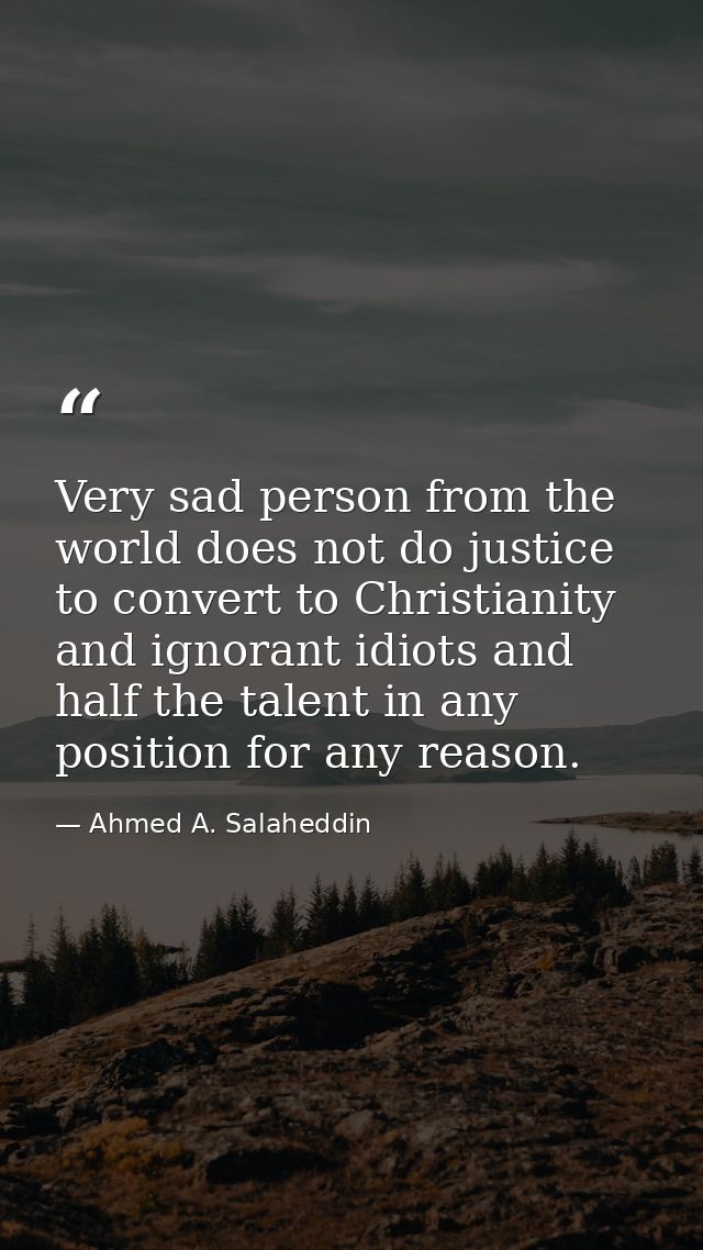 Very sad person from the world does not do justice to convert to Christianity and ignorant idiots and half the talent in — Ahmed A. Salaheddin