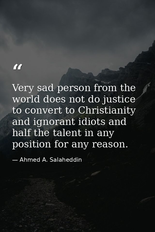 Very sad person from the world does not do justice to convert to Christianity and ignorant idiots and half the talent in — Ahmed A. Salaheddin