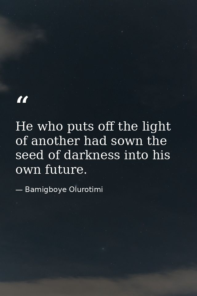 He who puts off the light of another had sown the seed of darkness into his own future. — Bamigboye Olurotimi