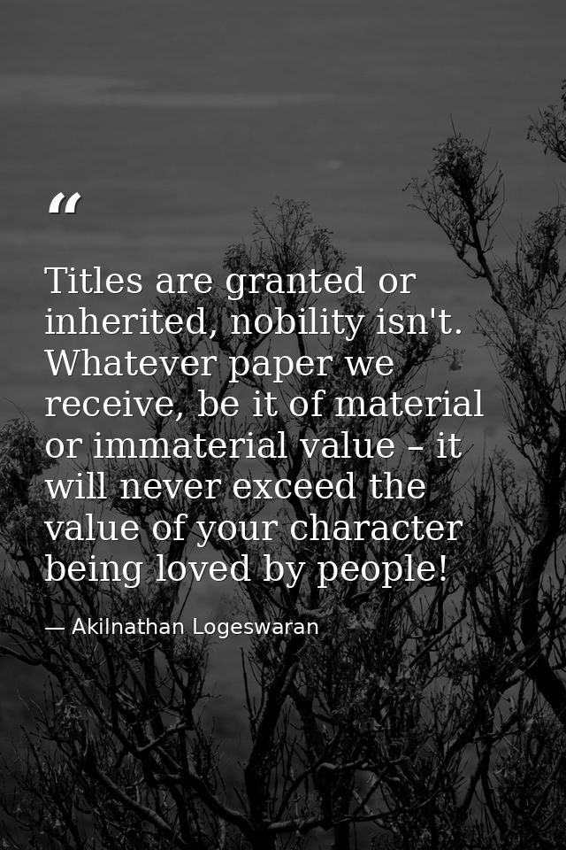 Ti­tles are granted or in­her­ited, no­bil­ity isn't. Whatever paper we receive, be it of material or immaterial value – — Akilnathan Logeswaran