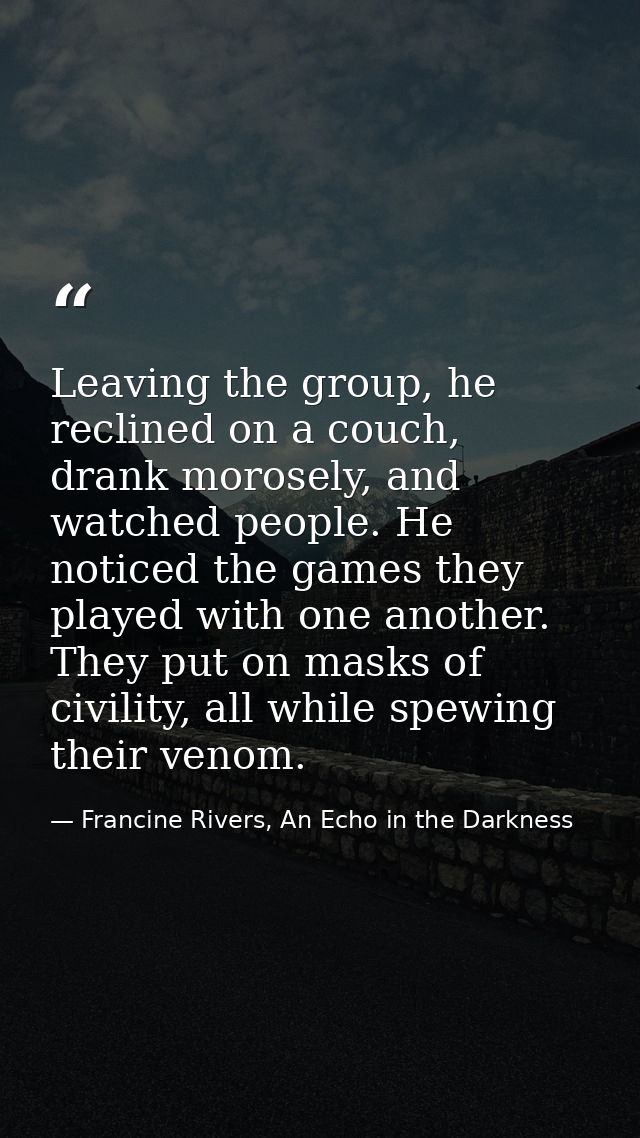 Leaving the group, he reclined on a couch, drank morosely, and watched people. He noticed the games they played with one — Francine Rivers, An Echo in the Darkness