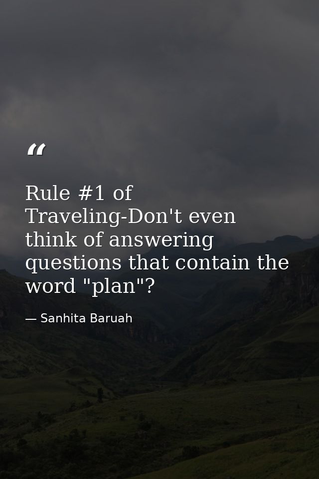 Rule #1 of Traveling-Don't even think of answering questions that contain the word "plan"? — Sanhita Baruah