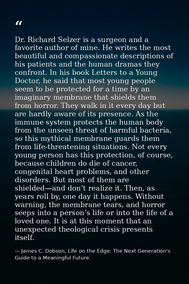 Dr. Richard Selzer is a surgeon and a favorite author of mine. He writes the most beautiful and compassionate descriptio — James C. Dobson, Life on the Edge: The Next Generation's Guide to a Meaningful Future
