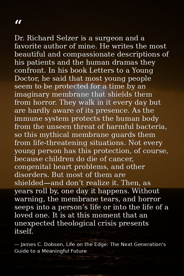 Dr. Richard Selzer is a surgeon and a favorite author of mine. He writes the most beautiful and compassionate descriptio — James C. Dobson, Life on the Edge: The Next Generation's Guide to a Meaningful Future