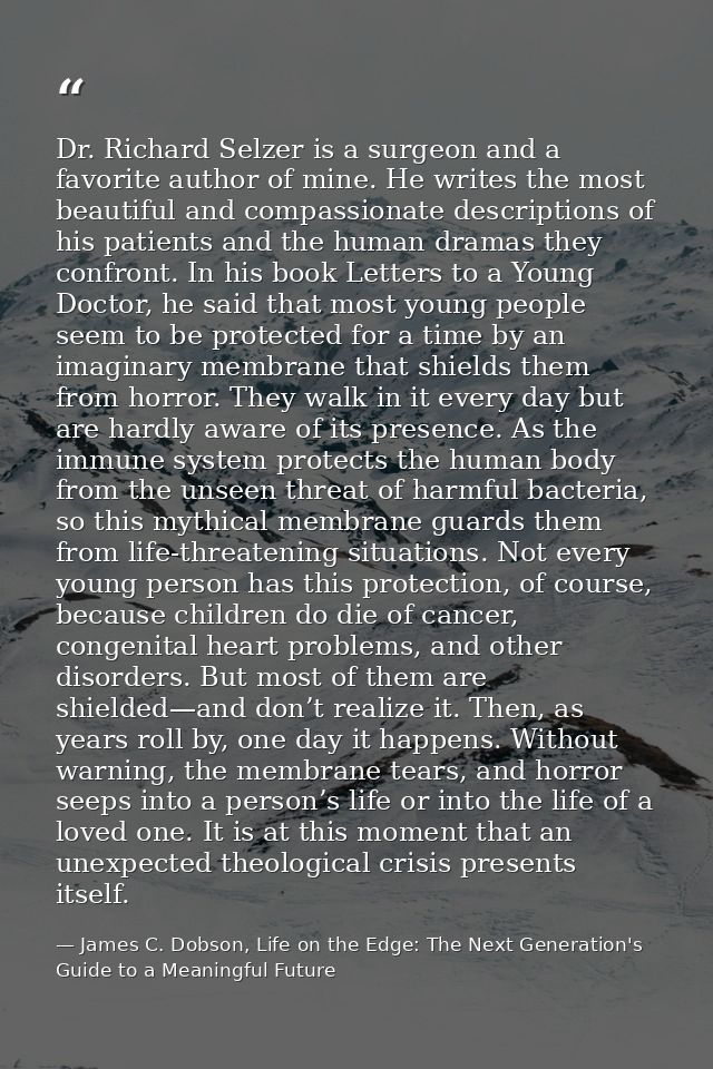 Dr. Richard Selzer is a surgeon and a favorite author of mine. He writes the most beautiful and compassionate descriptio — James C. Dobson, Life on the Edge: The Next Generation's Guide to a Meaningful Future