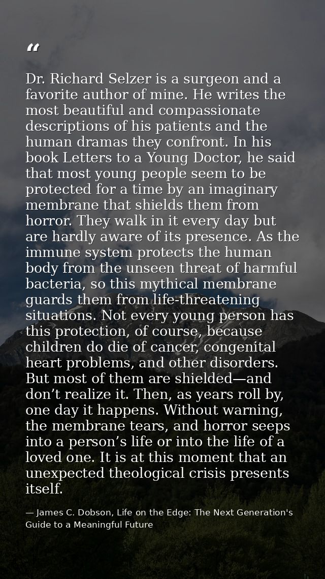 Dr. Richard Selzer is a surgeon and a favorite author of mine. He writes the most beautiful and compassionate descriptio — James C. Dobson, Life on the Edge: The Next Generation's Guide to a Meaningful Future