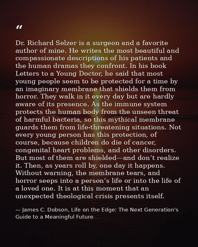 Dr. Richard Selzer is a surgeon and a favorite author of mine. He writes the most beautiful and compassionate descriptio — James C. Dobson, Life on the Edge: The Next Generation's Guide to a Meaningful Future