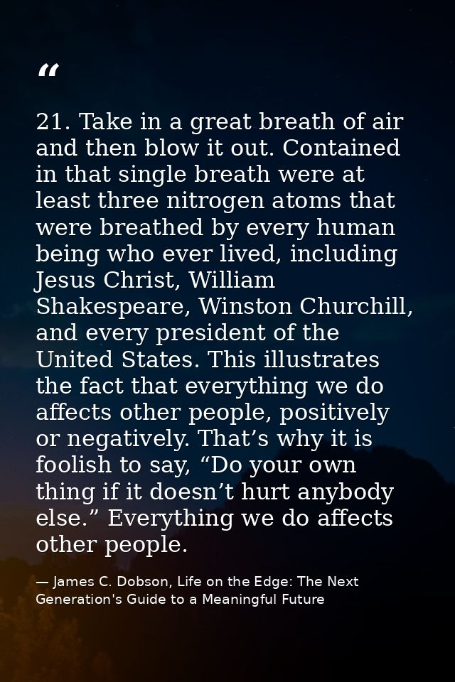 21. Take in a great breath of air and then blow it out. Contained in that single breath were at least three nitrogen ato — James C. Dobson, Life on the Edge: The Next Generation's Guide to a Meaningful Future
