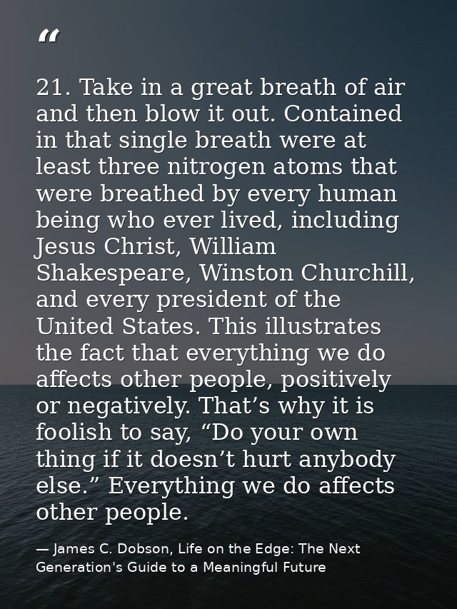 21. Take in a great breath of air and then blow it out. Contained in that single breath were at least three nitrogen ato — James C. Dobson, Life on the Edge: The Next Generation's Guide to a Meaningful Future