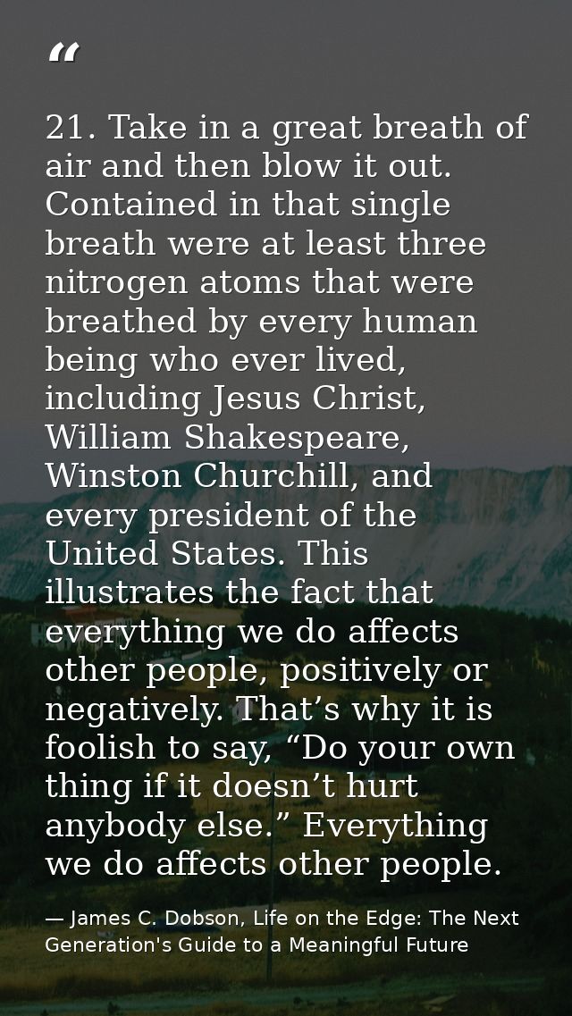 21. Take in a great breath of air and then blow it out. Contained in that single breath were at least three nitrogen ato — James C. Dobson, Life on the Edge: The Next Generation's Guide to a Meaningful Future