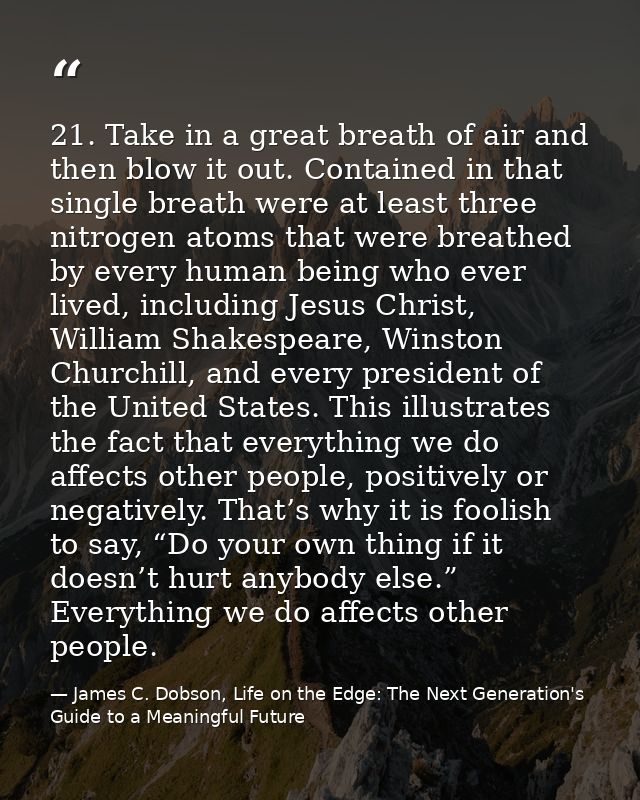 21. Take in a great breath of air and then blow it out. Contained in that single breath were at least three nitrogen ato — James C. Dobson, Life on the Edge: The Next Generation's Guide to a Meaningful Future