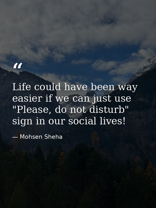 Life could have been way easier if we can just use "Please, do not disturb" sign in our social lives! — Mohsen Sheha