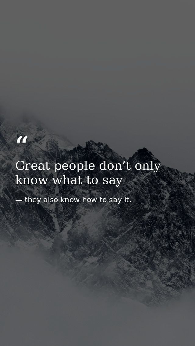 Great people don’t only know what to say — they also know how to say it.