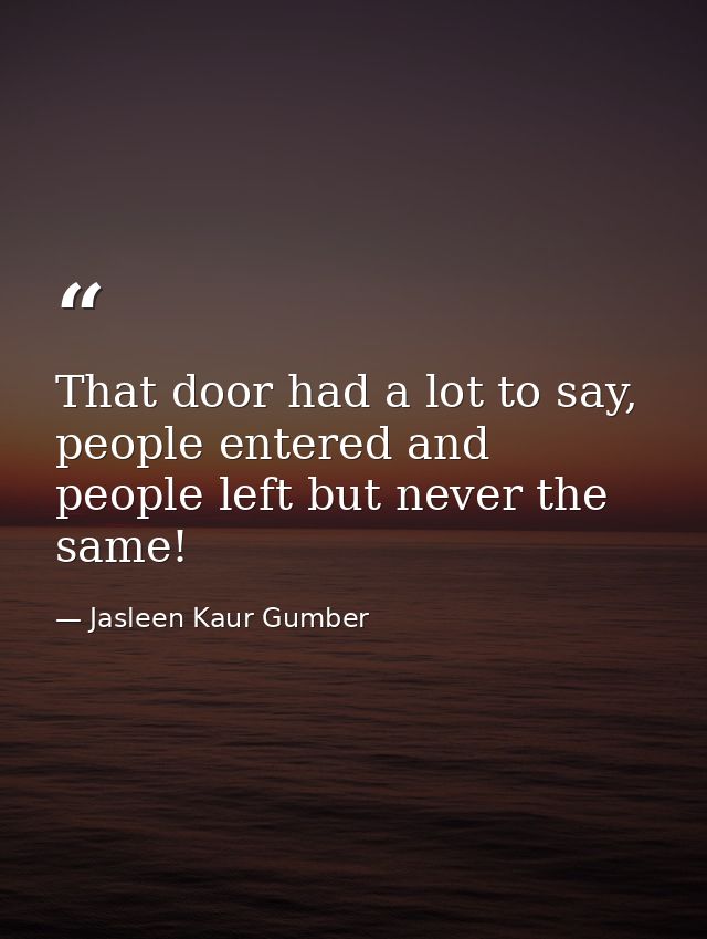 That door had a lot to say, people entered and people left but never the same! — Jasleen Kaur Gumber