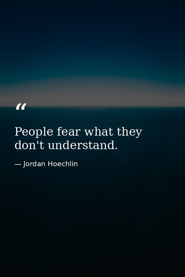 People fear what they don't understand. — Jordan Hoechlin