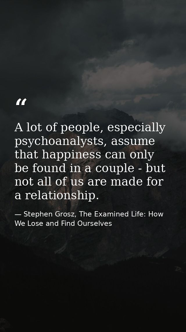 A lot of people, especially psychoanalysts, assume that happiness can only be found in a couple - but not all of us are  — Stephen Grosz, The Examined Life: How We Lose and Find Ourselves