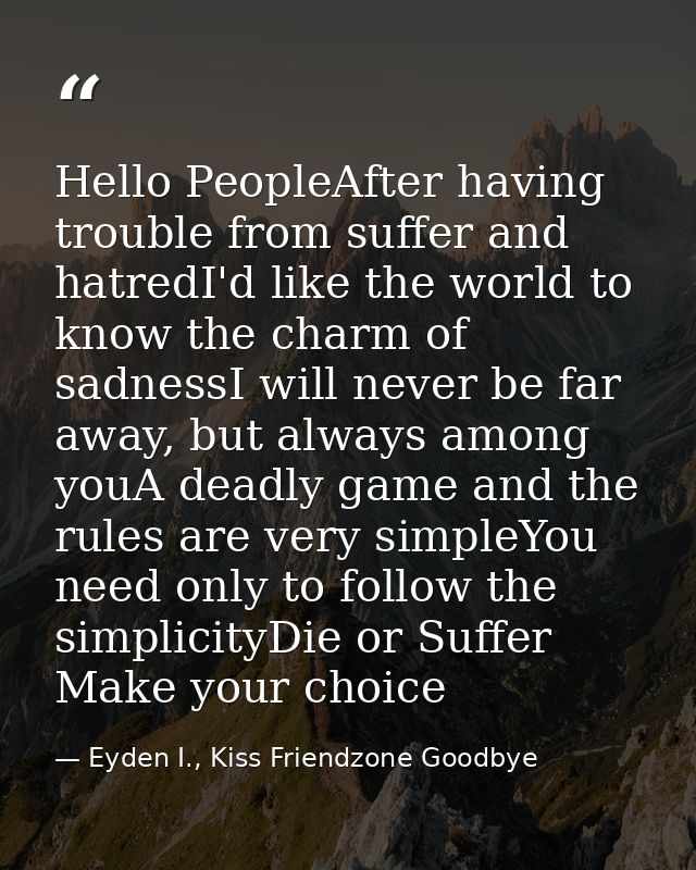 Hello PeopleAfter having trouble from suffer and hatredI'd like the world to know the charm of sadnessI will never be fa — Eyden I., Kiss Friendzone Goodbye