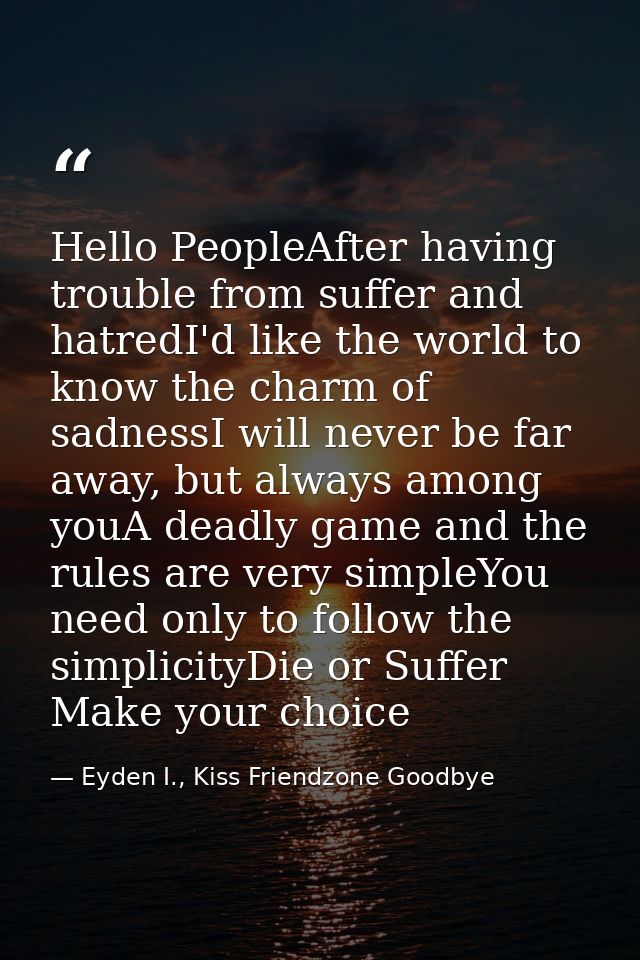 Hello PeopleAfter having trouble from suffer and hatredI'd like the world to know the charm of sadnessI will never be fa — Eyden I., Kiss Friendzone Goodbye